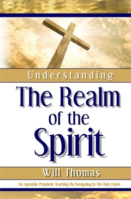 Understanding The Realm of the Spirit: An Apostolic-Prophetic Teaching on Navigating in the Holy Ghost by Publishing, Dreamwise