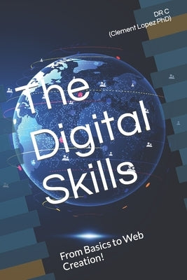 The Digital Skills: From Basics to Web Creation! by Lopez, Clement