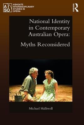 National Identity in Contemporary Australian Opera: Myths Reconsidered by Halliwell, Michael