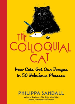 The Colloquial Cat: How Cats Got Our Tongue in 50 Fabulous Phrases by Sandall, Philippa