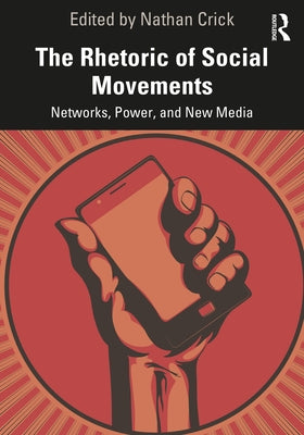 The Rhetoric of Social Movements: Networks, Power, and New Media by Crick, Nathan