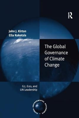 The Global Governance of Climate Change: G7, G20, and Un Leadership by Kirton, John J.