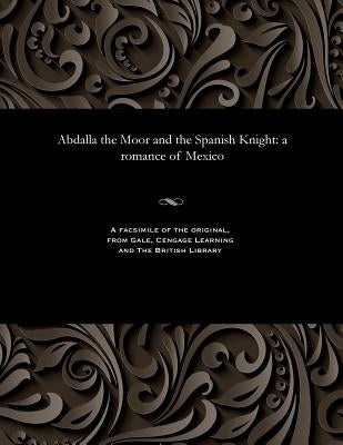 Abdalla the Moor and the Spanish Knight: A Romance of Mexico by Bird, Robert Montgomery
