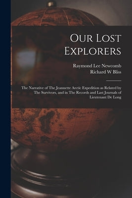 Our Lost Explorers: The Narrative of The Jeannette Arctic Expedition as Related by The Survivors, and in The Records and Last Journals of by Newcomb, Raymond Lee