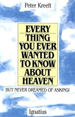 Everything You Ever Wanted to Know about Heaven: But Never Dreamed of Asking by Kreeft, Peter