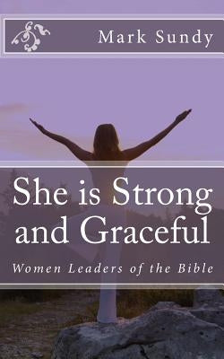 She is Strong and Graceful: Women Leaders of the Bible by Sundy, Mark L.
