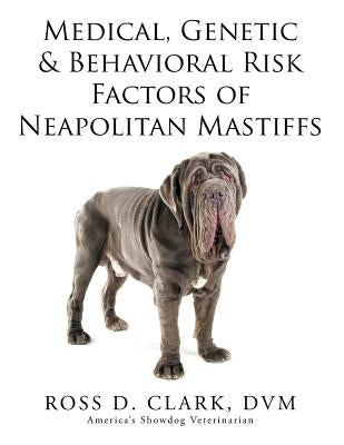 Medical, Genetic & Behavioral Risk Factors of Neapolitan Mastiffs by Clark, DVM Ross D.