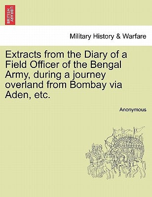 Extracts from the Diary of a Field Officer of the Bengal Army, During a Journey Overland from Bombay Via Aden, Etc. by Anonymous