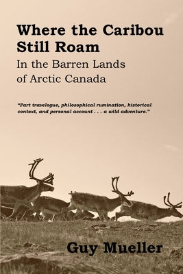 Where the Caribou Still Roam: In the Barren Lands of Arctic Canada by Mueller, Guy