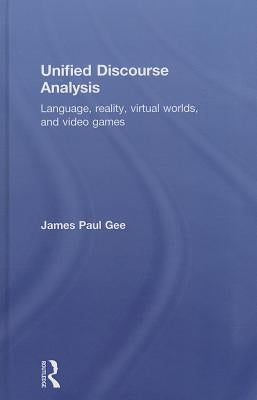 Unified Discourse Analysis: Language, Reality, Virtual Worlds, and Video Games by Gee, James Paul