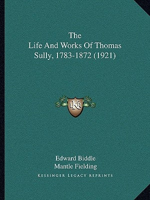 The Life And Works Of Thomas Sully, 1783-1872 (1921) by Biddle, Edward