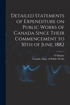 Detailed Statements of Expenditure on Public Works of Canada Since Their Commencement to 30th of June, 1882 [microform] by Dionne, O.