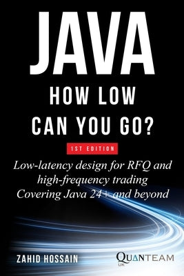 Java How Low Can You Go: Low-latency design for RFQ and high-frequency trading covering java 24+ and beyond by Hossain, Zahid