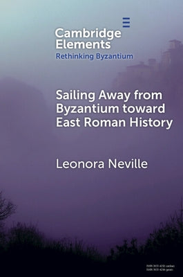 Sailing Away from Byzantium Toward East Roman History by Neville, Leonora