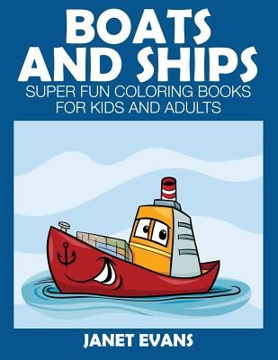 Boats and Ships: Super Fun Coloring Books for Kids and Adults by Evans, Janet