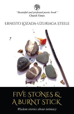 Five Stones & a Burnt Stick. Wisdom Stories about Intimacy by Lozada, Ernesto