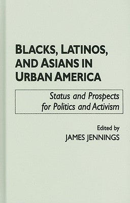 Blacks, Latinos, and Asians in Urban America: Status and Prospects for Politics and Activism by Jennings, James