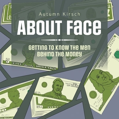 About Face: Getting to Know the Men Behind the Money by Kirsch, Autumn