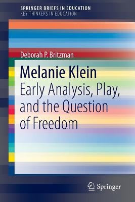 Melanie Klein: Early Analysis, Play, and the Question of Freedom by Britzman, Deborah P.