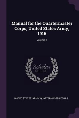 Manual for the Quartermaster Corps, United States Army, 1916; Volume 1 by United States Army Quartermaster Corps