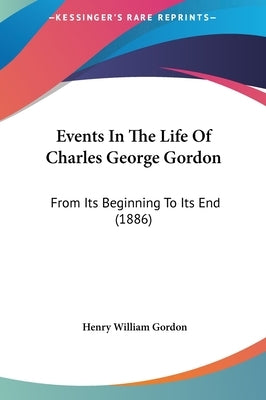 Events In The Life Of Charles George Gordon: From Its Beginning To Its End (1886) by Gordon, Henry William