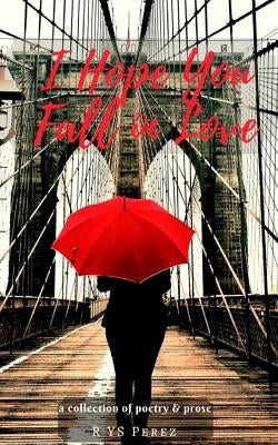 I Hope You Fall in Love: Poetry Collection by Perez, R. Ys