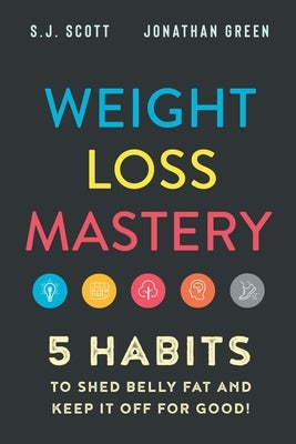 Weight Loss Mastery: 5 Habits to Shed Belly Fat and Keep it Off for Good by Green, Jonathan