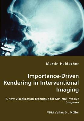 Importance-Driven Rendering in Interventional Imaging - A New Visualization Technique for Minimal-Invasive Surgeries by Haidacher, Martin