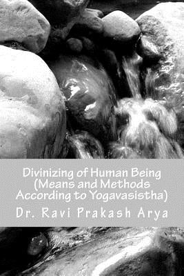 Divinizng of Human Being: Means and Method According to Yagavasistha by Arya, Ravi Prakash