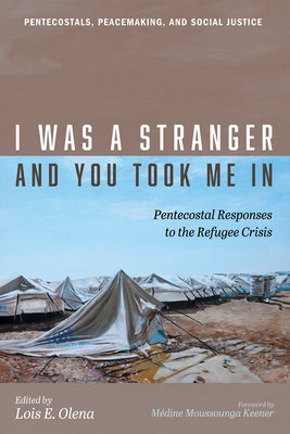 I Was a Stranger and You Took Me in: Pentecostal Responses to the Refugee Crisis by Olena, Lois E.