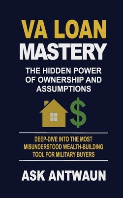VA Loan Mastery: The Hidden Power Of Ownership And Assumptions by Hill, Antwaun
