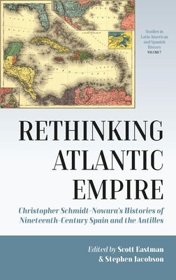 Rethinking Atlantic Empire: Christopher Schmidt-Nowara's Histories of Nineteenth-Century Spain and the Antilles by Eastman, Scott