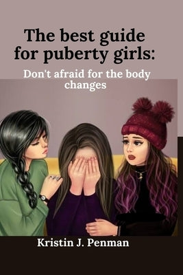 The best guide for Puberty girls: Don't afraid for the body changes by Penman, Kristin J.