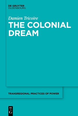 The Colonial Dream: Imperial Knowledge and the French-Malagasy Encounters in the Age of Enlightenment by Tricoire, Damien