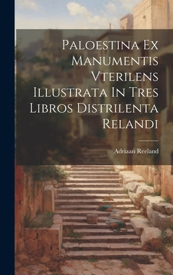 Paloestina Ex Manumentis Vterilens Illustrata In Tres Libros Distrilenta Relandi by Reeland, Adriaan
