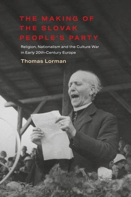 The Making of the Slovak People's Party: Religion, Nationalism and the Culture War in Early 20th-Century Europe by Lorman, Thomas