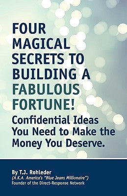 Four Magical Secrets to Building a Fabulous Fortune! by Rohleder, T. J.