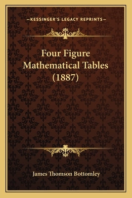 Four Figure Mathematical Tables (1887) by Bottomley, James Thomson