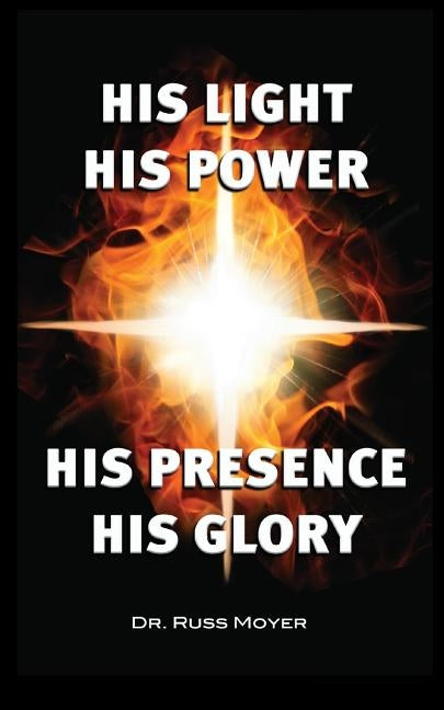 His Light, His Power, His Presence, His Glory by Moyer, Russ