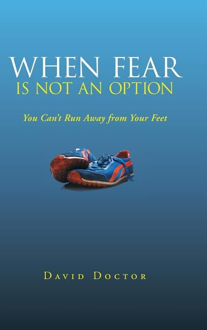 When Fear Is Not an Option: You Can't Run Away from Your Feet by Doctor, David