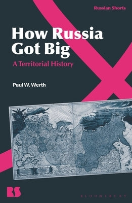 How Russia Got Big: A Territorial History by Werth, Paul W.