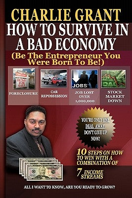 How To Survive In A Bad Economy: Be The Entrepreneur You Were Born To Be! by Grant, Charlie