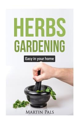 Gardening Herbs: Guide to Growing Your Own Herbs Easy at Home. by Pals, Martin