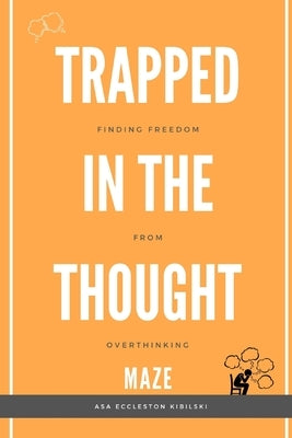 Trapped in the Thought Maze: Finding Freedom from Overthinking: Think Less, Live More: Your Evidence-Based Guide to Break Free from Worry by Eccleston-Kibilski, Asa