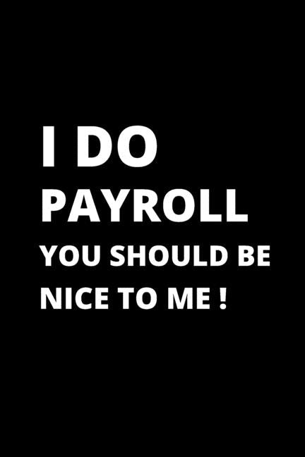 I Do Payroll You Should Be Nice to Me !: 120 Pages, 6 x 9 size, by Merchant, Designer