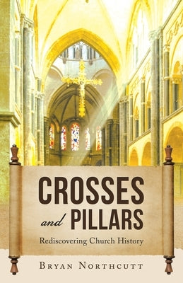 Crosses and Pillars: Rediscovering Church History by Northcutt, Bryan