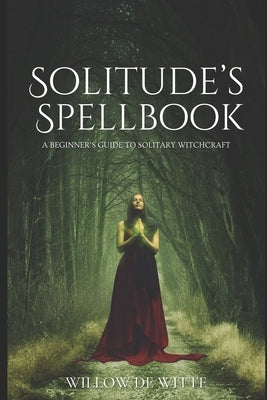 Solitude's Spellbook: A Beginner's Guide to Solitary Witchcraft by de Witte, Willow