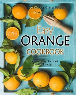 Easy Orange Cookbook: 50 Delicious Orange Recipes; Simple Ways to Cook with Oranges by Press, Booksumo