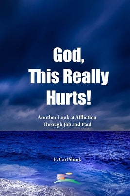 God, This Really Hurts!: Another Look at Affliction Through Job and Paul by Shank, Carl