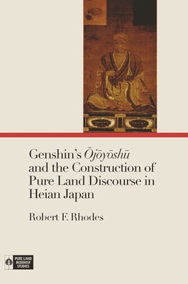 Genshin's Ōjōyōshū And the Construction of Pure Land Discourse in Heian Japan by Rhodes, Robert F.